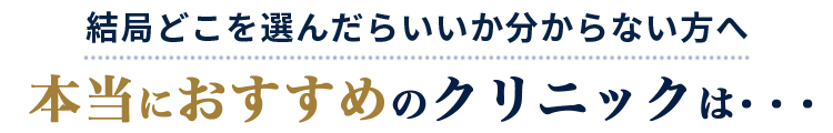 結局どこを選んだらいいか分からない方へ本当におすすめのクリニックは・・・