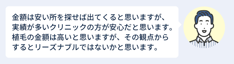 金額は安い所を探せば出てくると思いますが、実績が多いクリニックの方が安心だと思います。植毛の金額は高いと思いますが、その観点からするとリーズナブルではないかと思います。