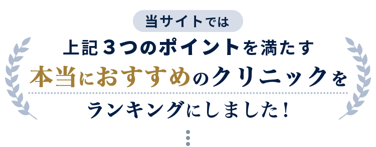 当サイトでは上記３つのポイントを満たす本当におおすすめのクリニックをランキングにしました！